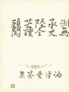 顾芒陆承洲免费阅读全文无窗口