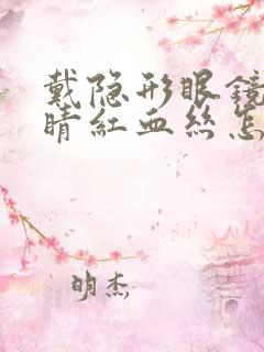 戴隐形眼镜后眼睛红血丝怎么办