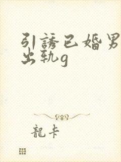 引诱已婚男人们出轨g