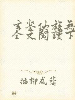 玄鉴仙族无弹窗全文阅读下载