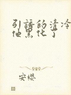 引诱的清冷男主他黑化了