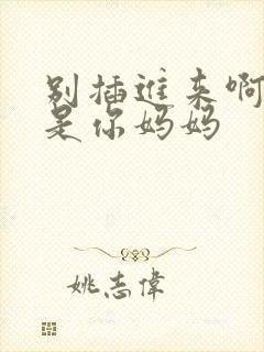 别插进来啊,我是你妈妈