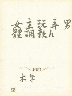 女主玩弄男主身体调教h