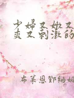 少妇又嫩又紧又爽又刺激的性描写