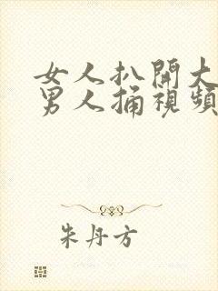 女人扒开大腿让男人捅视频