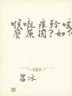 喉咙痒干咳是什么原因?如何治疗?