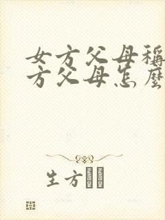 女方父母称呼男方父母怎么称呼