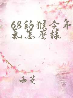 68的猴今年运气怎么样