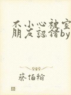 不小心被室友男朋友认错by阿温