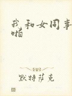 我和女同事啪啪啪