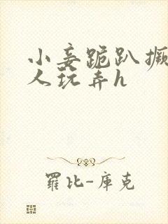 小妾跪趴撅着给人玩弄h