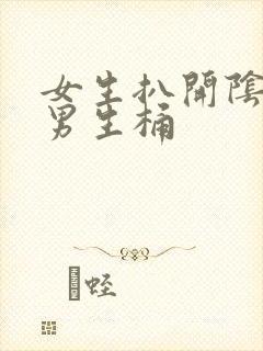 女生扒开阴道让男生桶