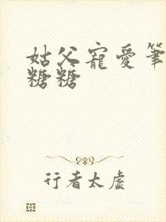 姑父宠爱笔趣阁糖糖