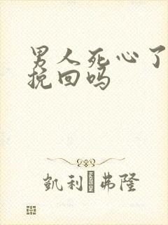 男人死心了还能挽回吗