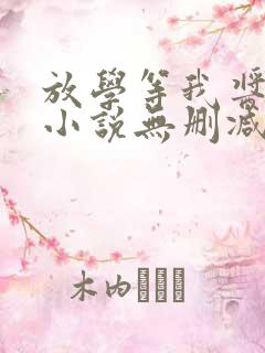 放学等我酱子贝小说无删减正版在线阅读