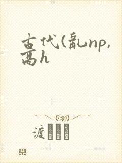 古代(乱np,高h