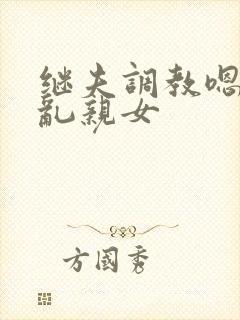 继夫调教嗯啊h乱亲女