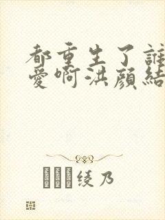 都重生了谁谈恋爱啊洪颜结局