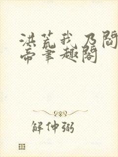 洪荒我乃阎罗大帝笔趣阁