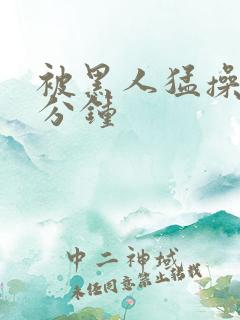 被黑人猛操30分钟