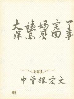 大姨妈完了有点痒怎么回事