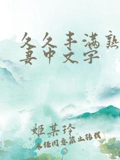 久久丰满熟妇人妻中文字