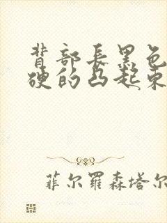 背部长黑色的硬硬的凸起东西