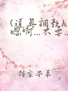 (道具调教h)嗯啊...不要...呜呜呜...啊啊