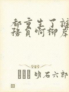 都重生了谁考公务员啊柳岸花又明 笔趣阁