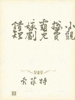 错嫁霸总小甜妻短剧免费观看全集