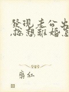 发现老公出轨后,总想离婚怎么办