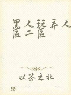 黑人玩弄人妻一区二区