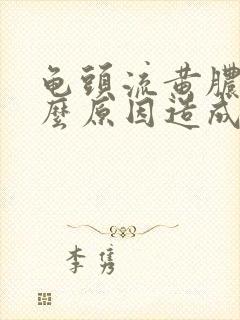 龟头流黄脓是什么原因造成的