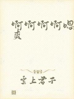 啊啊啊啊嗯嗯嗯爽