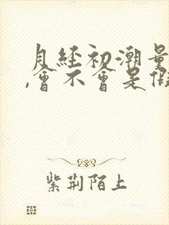 月经初潮量很少,会不会是假性初潮