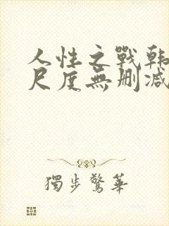 人性之战韩国大尺度无删减版