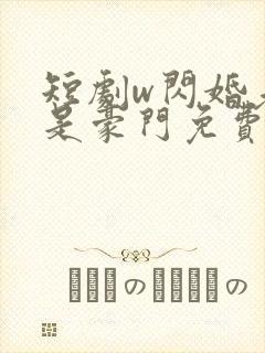 短剧w闪婚老公是豪门免费看