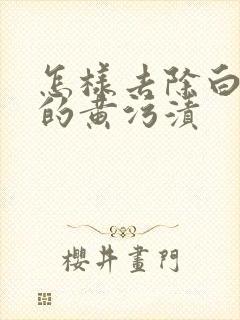 怎样去除白鞋上的黄污渍