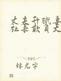 丈夫升职妻子被社长欺负大结局免费