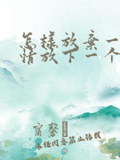 怎样放弃一段感情放下一个人