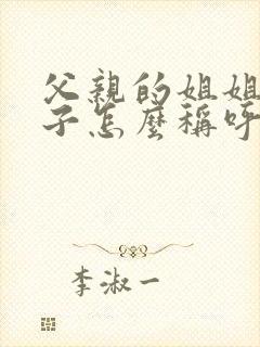 父亲的姐姐的儿子怎么称呼