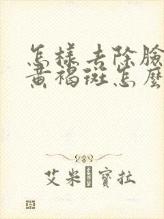 怎样去除脸上的黄褐斑怎么去掉