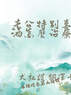 老公特别喜欢喝酒怎么治疗