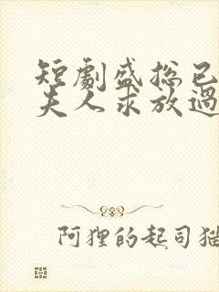 短剧盛总已老实夫人求放过全集免费观看