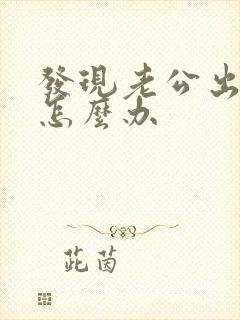 发现老公出轨要怎么办