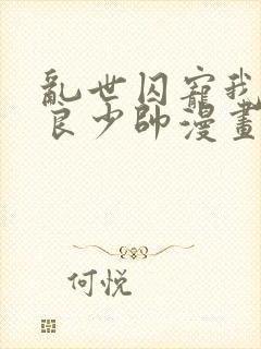 乱世囚宠我的不良少帅漫画免费下拉式六漫画