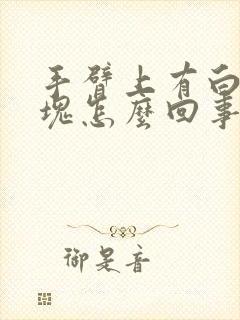 手臂上有白色斑块怎么回事