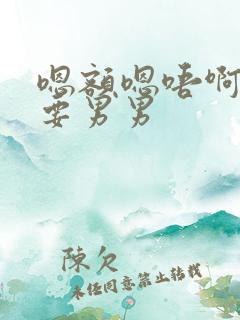 嗯额嗯唔啊哈不要男男