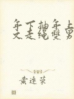 年下抽年上训诫文走绳双男主