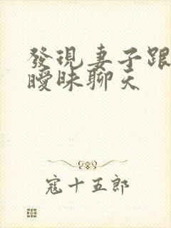 发现妻子跟别人暧昧聊天